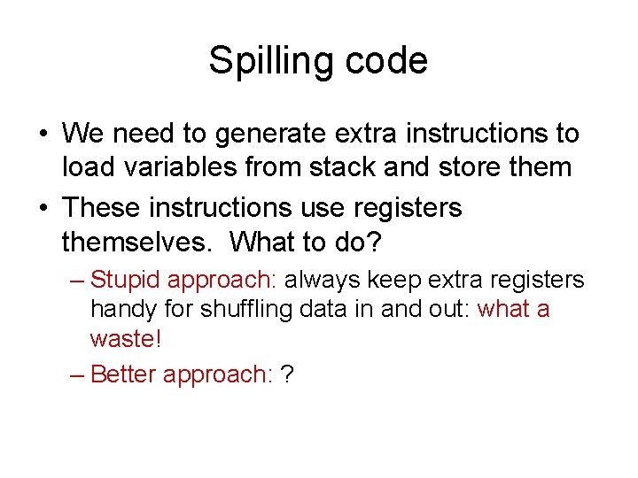 Spilling code • We need to generate extra instructions to load variables from stack