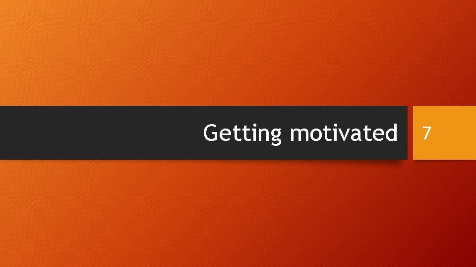 Getting motivated 7 