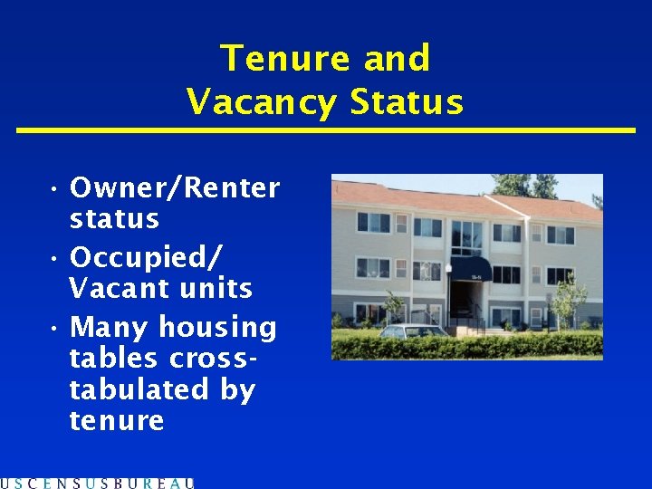 Tenure and Vacancy Status • Owner/Renter status • Occupied/ Vacant units • Many housing