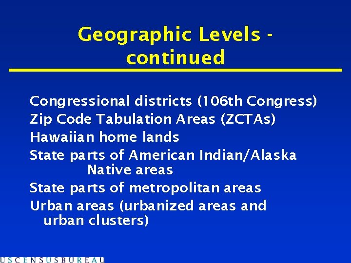 Geographic Levels continued Congressional districts (106 th Congress) Zip Code Tabulation Areas (ZCTAs) Hawaiian