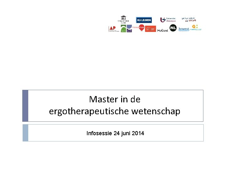 Master in de ergotherapeutische wetenschap Infosessie 24 juni 2014 Master in de ergotherapeutische wetenschap Infosessie 24 juni 2014