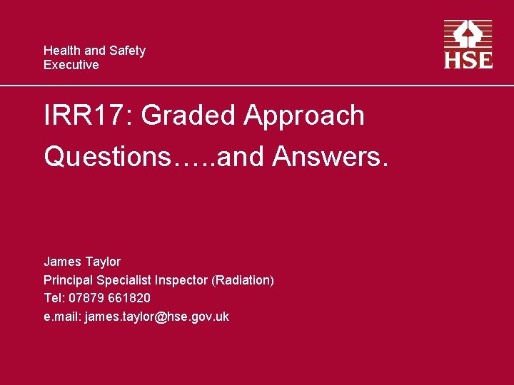 Health and Safety Executive IRR 17: Graded Approach Questions…. . and Answers. James Taylor