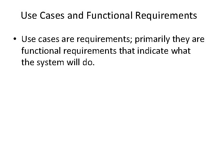 Use Cases and Functional Requirements • Use cases are requirements; primarily they are functional