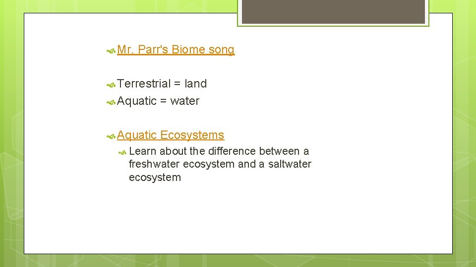  Mr. Parr's Biome song Terrestrial = land Aquatic = water Aquatic Learn Ecosystems