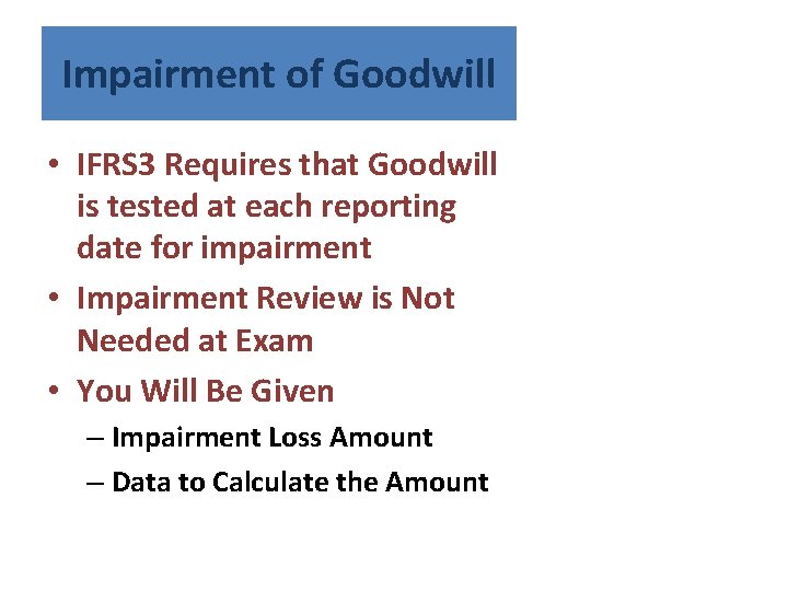 Impairment of Goodwill • IFRS 3 Requires that Goodwill is tested at each reporting