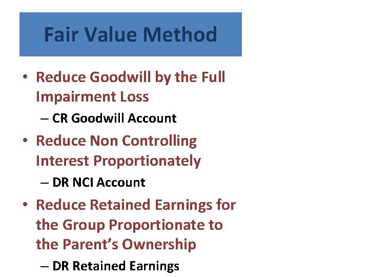 Fair Value Method • Reduce Goodwill by the Full Impairment Loss – CR Goodwill