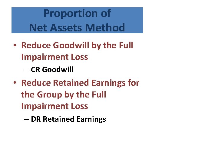 Proportion of Net Assets Method • Reduce Goodwill by the Full Impairment Loss –