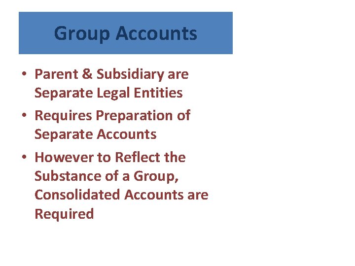 Group Accounts • Parent & Subsidiary are Separate Legal Entities • Requires Preparation of