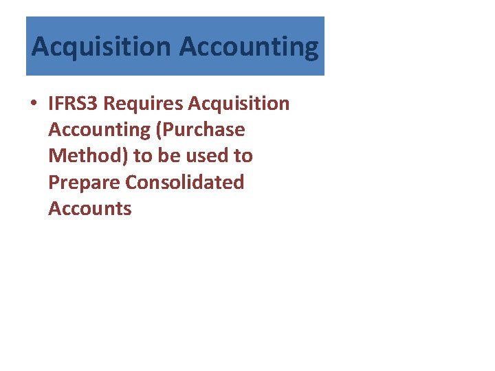 Acquisition Accounting • IFRS 3 Requires Acquisition Accounting (Purchase Method) to be used to