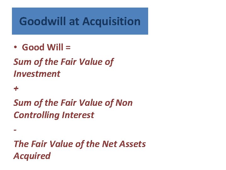 Goodwill at Acquisition • Good Will = Sum of the Fair Value of Investment