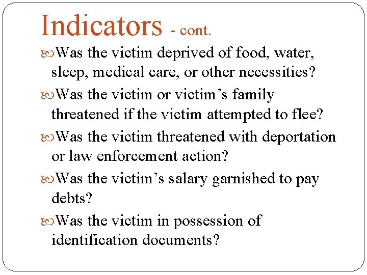 Indicators - cont. Was the victim deprived of food, water, sleep, medical care, or