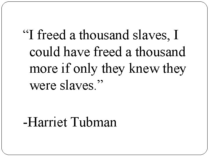 “I freed a thousand slaves, I could have freed a thousand more if only