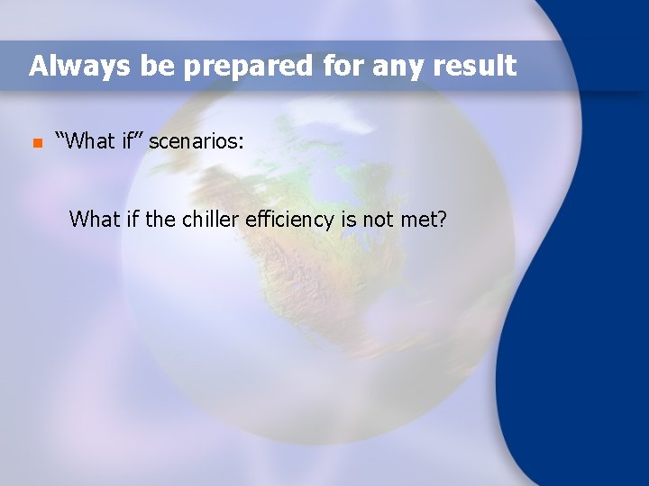 Always be prepared for any result n “What if” scenarios: What if the chiller