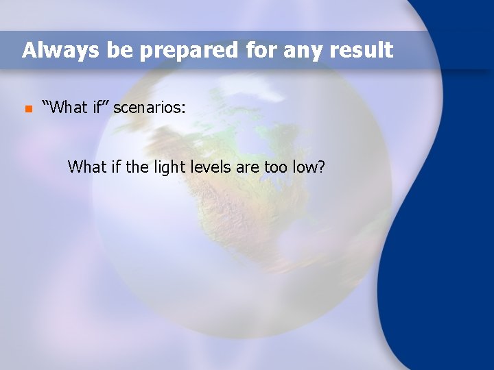 Always be prepared for any result n “What if” scenarios: What if the light