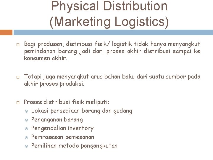 Physical Distribution (Marketing Logistics) Bagi produsen, distribusi fisik/ logistik tidak hanya menyangkut pemindahan barang
