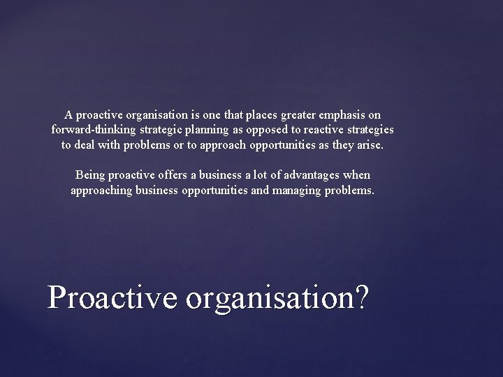 A proactive organisation is one that places greater emphasis on forward-thinking strategic planning as