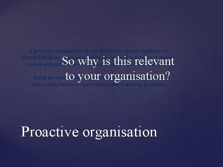 A proactive organisation is one that places greater emphasis on forward-thinking strategic planning as