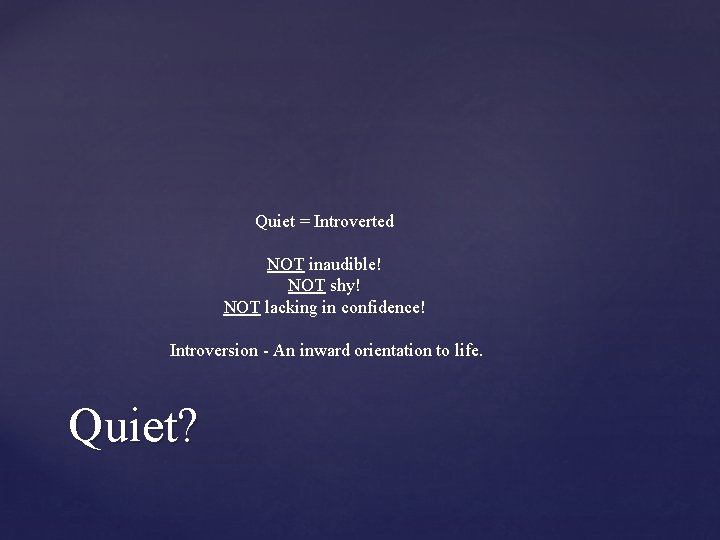 Quiet = Introverted NOT inaudible! NOT shy! NOT lacking in confidence! Introversion - An