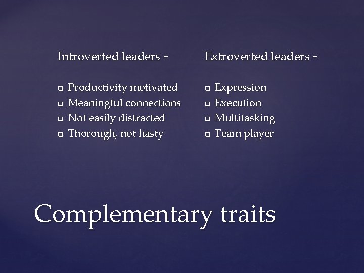 Introverted leaders – q q Productivity motivated Meaningful connections Not easily distracted Thorough, not