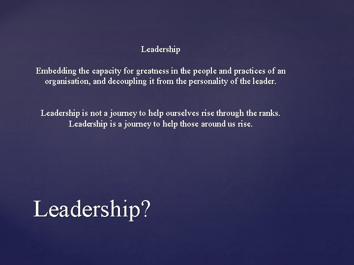 Leadership Embedding the capacity for greatness in the people and practices of an organisation,