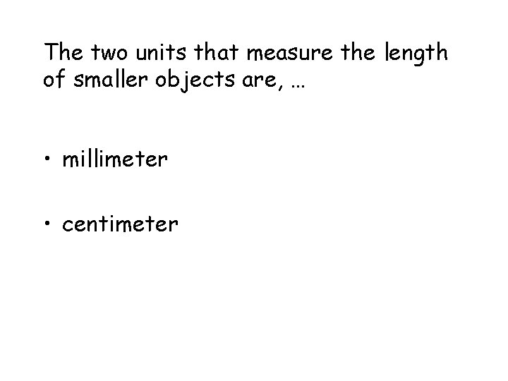 The two units that measure the length of smaller objects are, … • millimeter