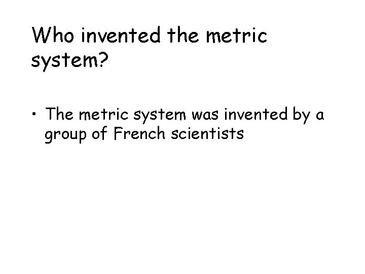 Who invented the metric system? • The metric system was invented by a group