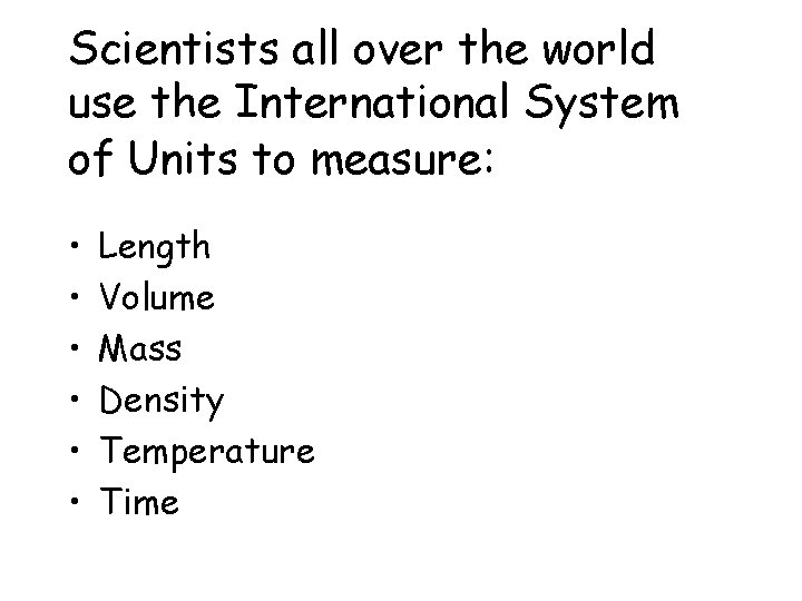 Scientists all over the world use the International System of Units to measure: •