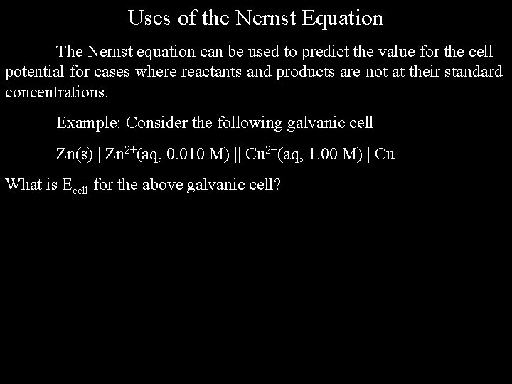 Uses of the Nernst Equation The Nernst equation can be used to predict the