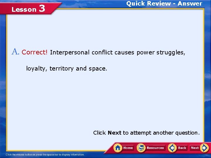 Lesson Quick Review - Answer 3 A. Correct! Interpersonal conflict causes power struggles, loyalty,