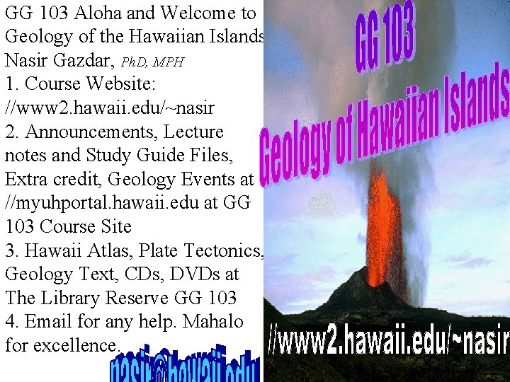 GG 103 Aloha and Welcome to Geology of the Hawaiian Islands Nasir Gazdar, Ph. GG 103 Aloha and Welcome to Geology of the Hawaiian Islands Nasir Gazdar, Ph.