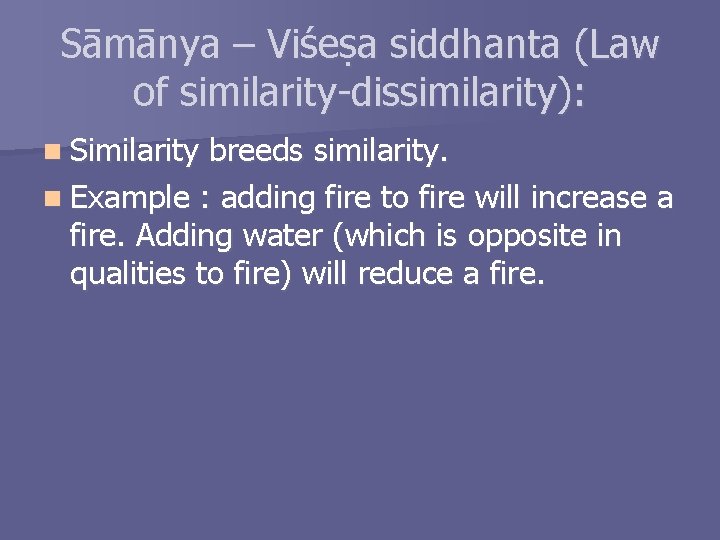 Sāmānya – Viśeṣa siddhanta (Law of similarity-dissimilarity): n Similarity breeds similarity. n Example :