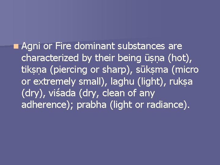 n Agni or Fire dominant substances are characterized by their being ūṣṇa (hot), tikṣṇa