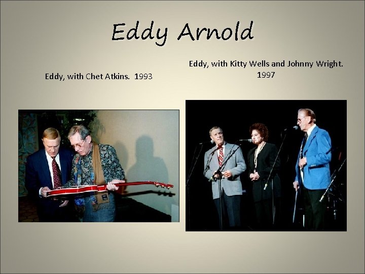 Eddy Arnold Eddy, with Chet Atkins. 1993 Eddy, with Kitty Wells and Johnny Wright.