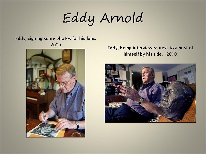 Eddy Arnold Eddy, signing some photos for his fans. 2000 Eddy, being interviewed next