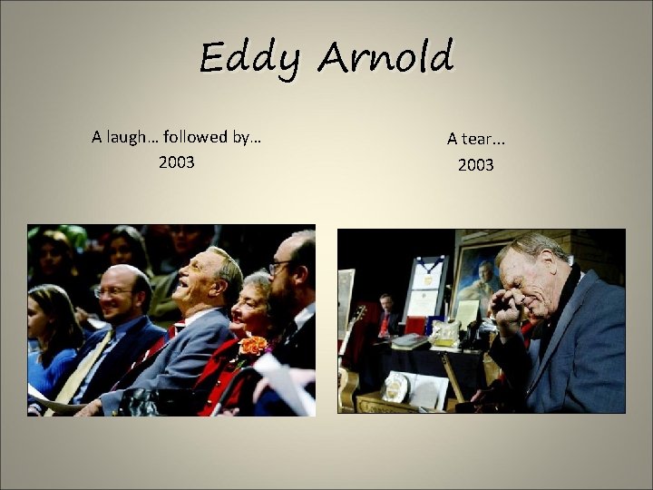 Eddy Arnold A laugh… followed by… 2003 A tear. . . 2003 