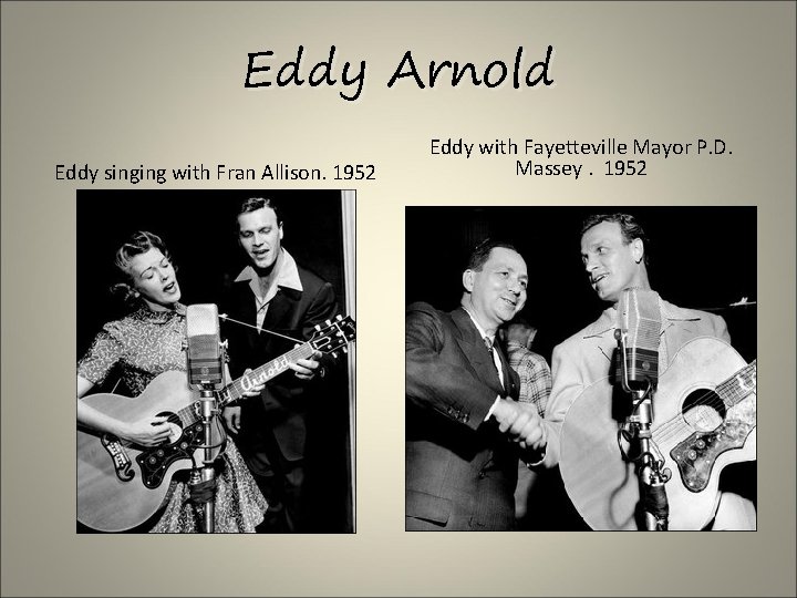 Eddy Arnold Eddy singing with Fran Allison. 1952 Eddy with Fayetteville Mayor P. D.