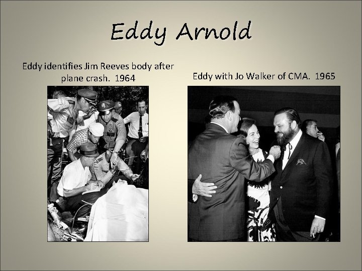 Eddy Arnold Eddy identifies Jim Reeves body after plane crash. 1964 Eddy with Jo