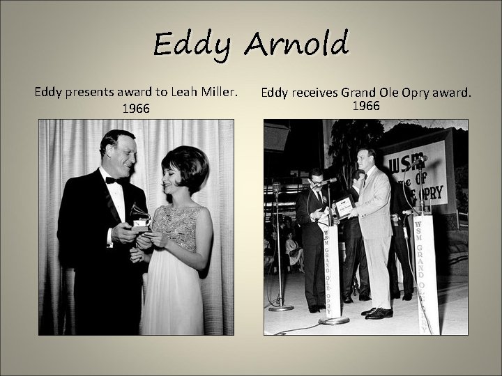 Eddy Arnold Eddy presents award to Leah Miller. 1966 Eddy receives Grand Ole Opry