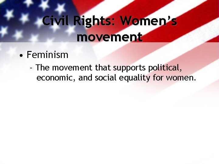 Civil Rights: Women’s movement • Feminism - The movement that supports political, economic, and