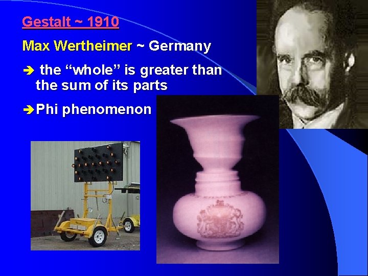 Gestalt ~ 1910 Max Wertheimer ~ Germany è the “whole” is greater than the