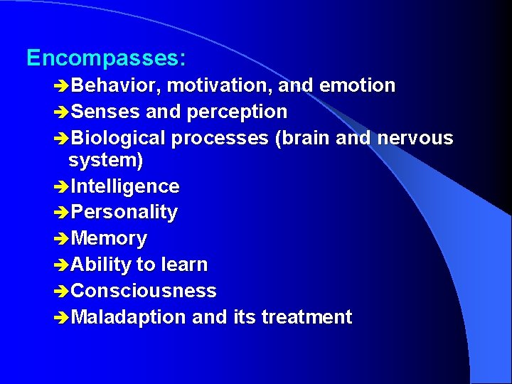 Encompasses: èBehavior, motivation, and emotion èSenses and perception èBiological processes (brain and nervous system)