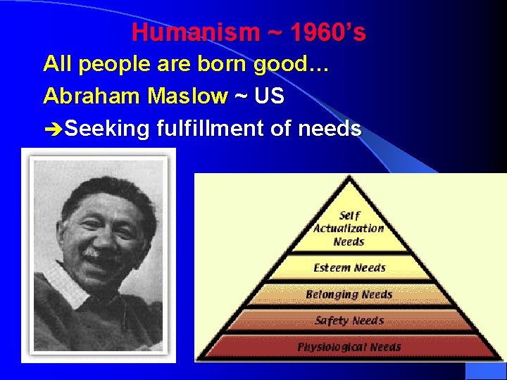 Humanism ~ 1960’s All people are born good… Abraham Maslow ~ US èSeeking fulfillment