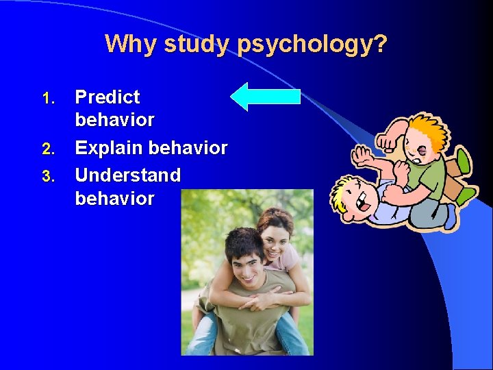 Why study psychology? Predict behavior 2. Explain behavior 3. Understand behavior 1. 