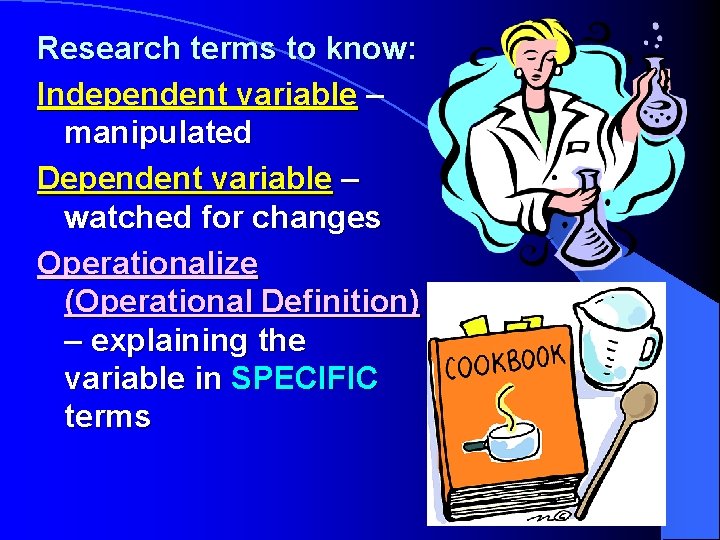 Research terms to know: Independent variable – manipulated Dependent variable – watched for changes
