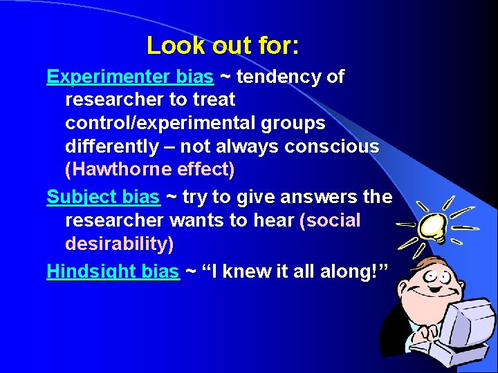 Look out for: Experimenter bias ~ tendency of researcher to treat control/experimental groups differently