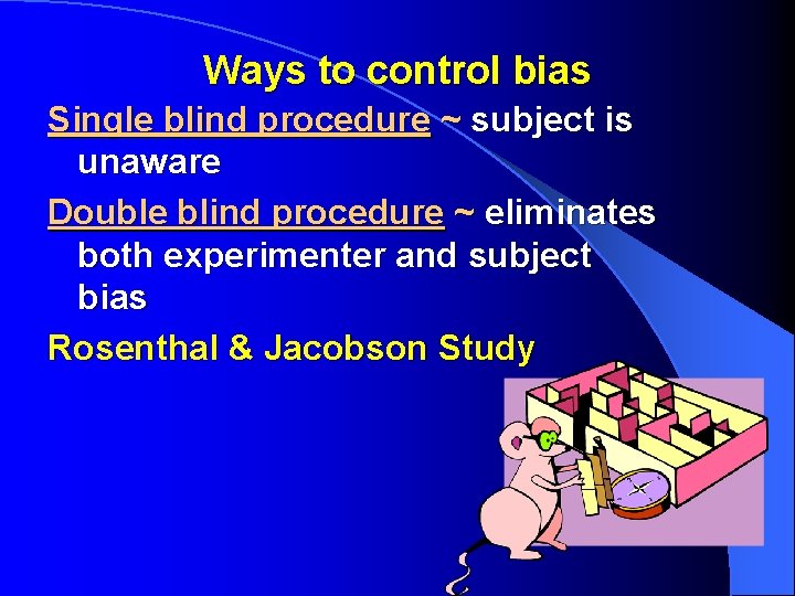 Ways to control bias Single blind procedure ~ subject is unaware Double blind procedure
