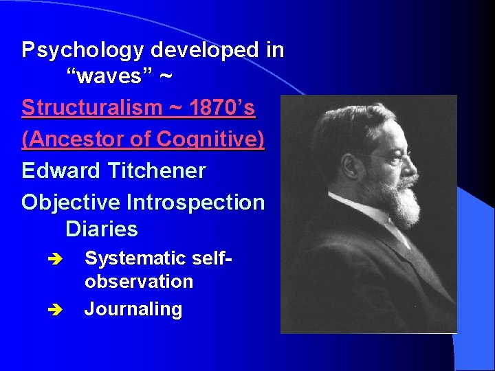 Psychology developed in “waves” ~ Structuralism ~ 1870’s (Ancestor of Cognitive) Edward Titchener Objective