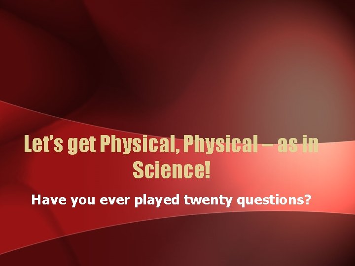 Let’s get Physical, Physical – as in Science! Have you ever played twenty questions?