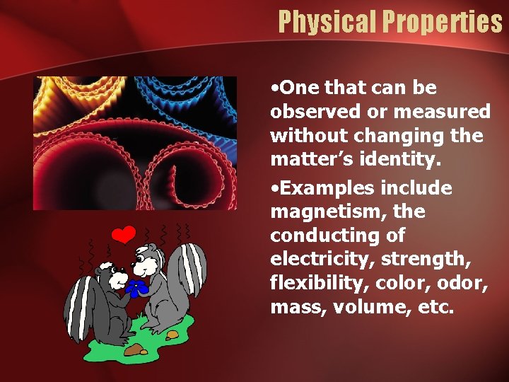 Physical Properties • One that can be observed or measured without changing the matter’s