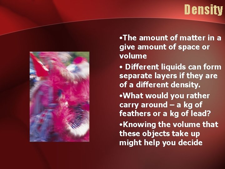 Density • The amount of matter in a give amount of space or volume